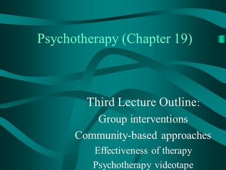 Psychotherapy (Chapter 19) Third Lecture Outline : Group interventions Community-based approaches Effectiveness of therapy Psychotherapy videotape.