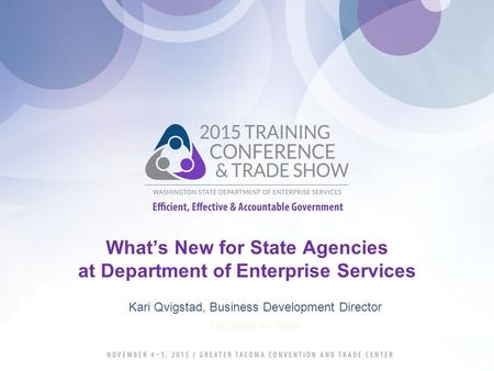 What’s New for State Agencies at Department of Enterprise Services Kari Qvigstad, Business Development Director Location or Date.