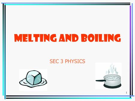 1 MELTING AND BOILING SEC 3 PHYSICS. 2 Melting Let us recall; Melting is a change of state from solid to liquid. Melting occurs at a fixed temperature.