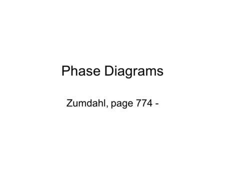 Phase Diagrams Zumdahl, page 774 -. Consider water which exists in three familiar phases: Solid Liquid Gas Each of the phases has distinct physical properties.