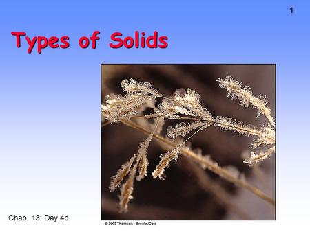 1 Types of Solids Chap. 13: Day 4b. 2 Metallic and Ionic Solids Sections 13.6-8.