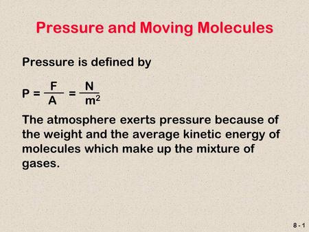 8 - 1 Pressure and Moving Molecules Pressure is defined by The atmosphere exerts pressure because of the weight and the average kinetic energy of molecules.