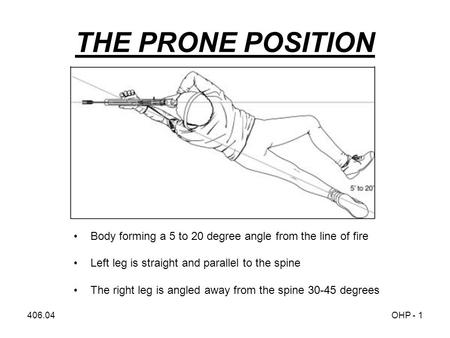 406.04OHP - 1 THE PRONE POSITION Body forming a 5 to 20 degree angle from the line of fire Left leg is straight and parallel to the spine The right leg.