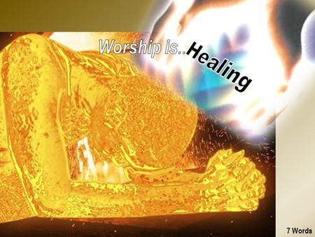 7 Words. 1. Healing Worship is Healing ! Loving Jesus, Job, Soul Health, Family, Friends 2 nd 2 Extremes Power in.