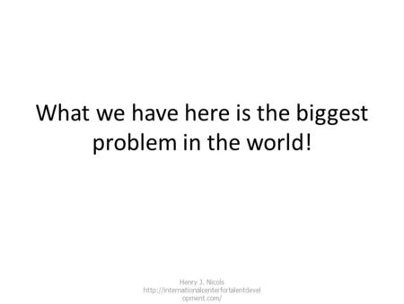 What we have here is the biggest problem in the world! Henry J. Nicols  opment.com/