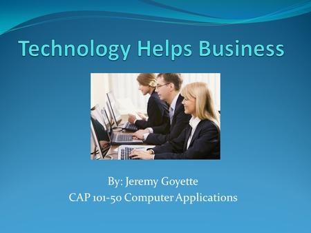 By: Jeremy Goyette CAP 101-50 Computer Applications.