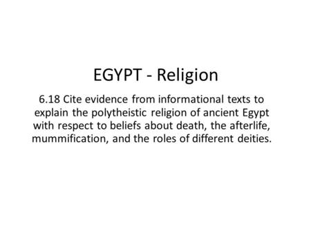 EGYPT - Religion 6.18 Cite evidence from informational texts to explain the polytheistic religion of ancient Egypt with respect to beliefs about death,