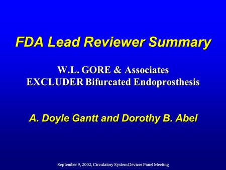 September 9, 2002, Circulatory System Devices Panel Meeting FDA Lead Reviewer Summary W.L. GORE & Associates EXCLUDER Bifurcated Endoprosthesis A. Doyle.