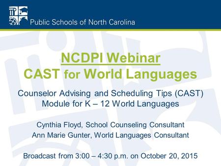 NCDPI Webinar CAST for World Languages Counselor Advising and Scheduling Tips (CAST) Module for K – 12 World Languages Cynthia Floyd, School Counseling.