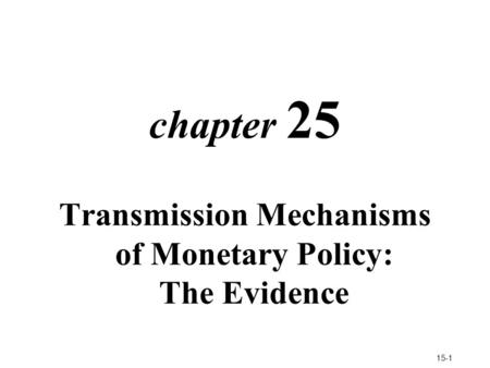 15-1 chapter 25 Transmission Mechanisms of Monetary Policy: The Evidence.