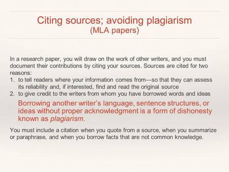 Citing sources; avoiding plagiarism (MLA papers) In a research paper, you will draw on the work of other writers, and you must document their contributions.