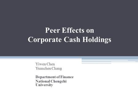 Peer Effects on Corporate Cash Holdings Yiwen Chen Yuanchen Chang Department of Finance National Chengchi University.