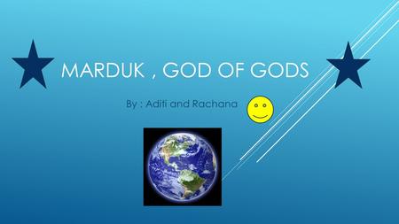 MARDUK, GOD OF GODS By : Aditi and Rachana SUMMARY  One day when the Earth wasn’t created, 2 creatures named Apus and Tiamat created the great gods.