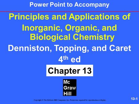 13-1 Principles and Applications of Inorganic, Organic, and Biological Chemistry Denniston, Topping, and Caret 4 th ed Chapter 13 Copyright © The McGraw-Hill.