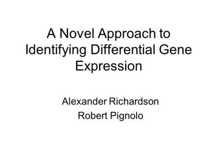 A Novel Approach to Identifying Differential Gene Expression Alexander Richardson Robert Pignolo.