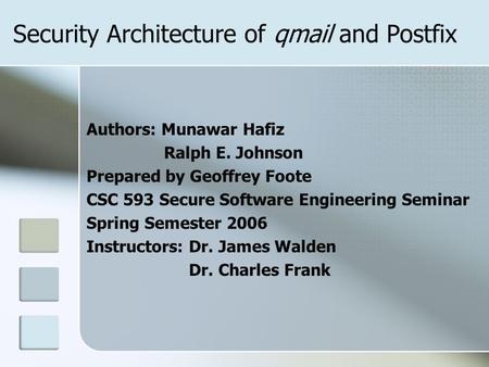 Security Architecture of qmail and Postfix Authors: Munawar Hafiz Ralph E. Johnson Prepared by Geoffrey Foote CSC 593 Secure Software Engineering Seminar.