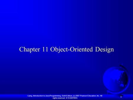 Liang, Introduction to Java Programming, Sixth Edition, (c) 2007 Pearson Education, Inc. All rights reserved. 0-13-222158-6 1 Chapter 11 Object-Oriented.