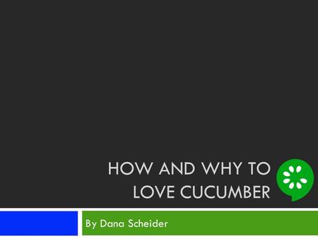 HOW AND WHY TO LOVE CUCUMBER By Dana Scheider. Is This Your Programming Experience?