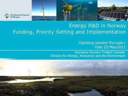 Energy R&D in Norway Funding, Priority Setting and Implementation Opening session Eurogia+ Oslo 25 May2011 Executive Director Fridtjof Unander Division.