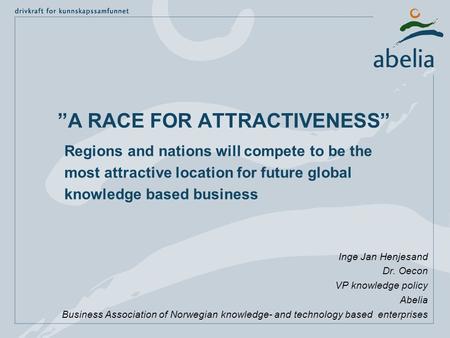 ”A RACE FOR ATTRACTIVENESS” Inge Jan Henjesand Dr. Oecon VP knowledge policy Abelia Business Association of Norwegian knowledge- and technology based enterprises.