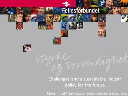 Challenges and a sustainable industri policy for the future. Mohammad Afzal, Norwegian United Federation of Trade Unions.