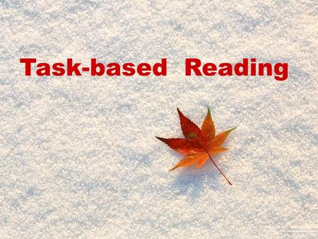 Task-based Reading. 1 理解获取具体信息 ; 2 根据上下文内容解释生词短语等词义 ; 3 概括段落要义或文章主旨 ; 4 对文章情节内容等作出简单的判断推理 ; 5 阐述作者观点态度或写作意图 ; 6 陈述个人观点态度 ; Task-based Reading.