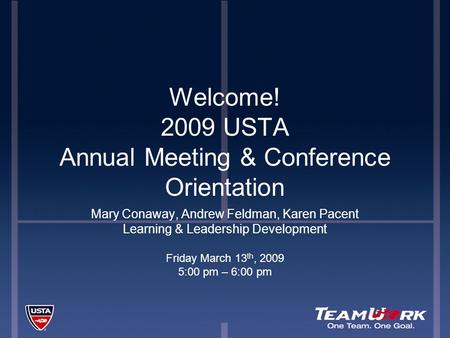 Welcome! 2009 USTA Annual Meeting & Conference Orientation Mary Conaway, Andrew Feldman, Karen Pacent Learning & Leadership Development Friday March 13.