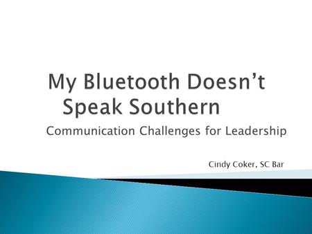 Communication Challenges for Leadership Cindy Coker, SC Bar.