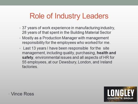 Role of Industry Leaders Vince Ross 37 years of work experience in manufacturing industry, 28 years of that spent in the Building Material Sector Mostly.