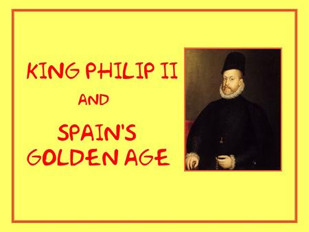 King Philip II and Spain's golden age. Philip II is known for... - ruling over Spain for 42 years during the country’s Golden Age (16 th Century) -expanding.