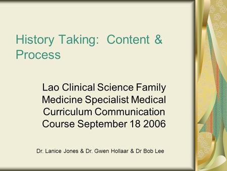 History Taking: Content & Process Lao Clinical Science Family Medicine Specialist Medical Curriculum Communication Course September 18 2006 Dr. Lanice.