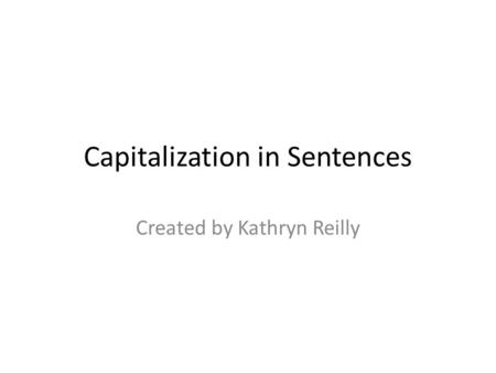 Capitalization in Sentences Created by Kathryn Reilly.