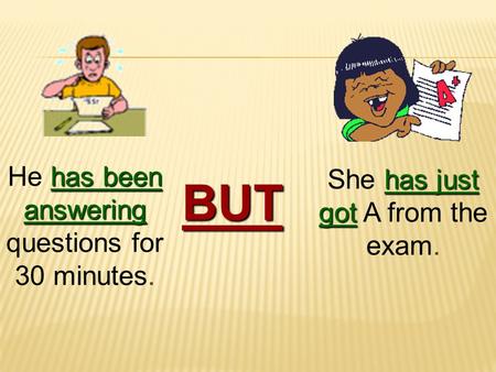 He h hh has been answering questions for 30 minutes. BUT She h hh has just got A from the exam.