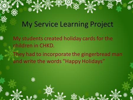 My Service Learning Project My students created holiday cards for the children in CHKD. They had to incorporate the gingerbread man and write the words.