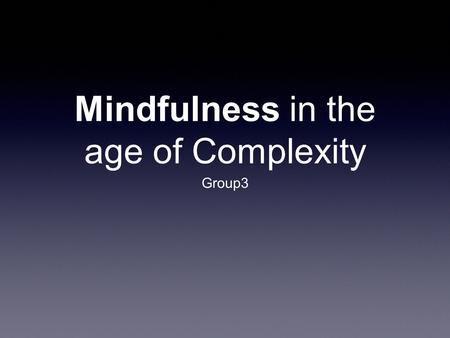 Mindfulness in the age of Complexity Group3. An Interview with Ellen Langer Paying attention to what’s going on around us, instead of operating on autopilot.