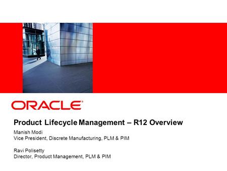 Product Lifecycle Management – R12 Overview Manish Modi Vice President, Discrete Manufacturing, PLM & PIM Ravi Polisetty Director, Product Management,