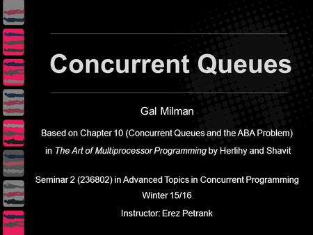 Gal Milman Based on Chapter 10 (Concurrent Queues and the ABA Problem) in The Art of Multiprocessor Programming by Herlihy and Shavit Seminar 2 (236802)