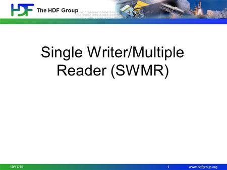 Www.hdfgroup.org The HDF Group Single Writer/Multiple Reader (SWMR) 110/17/15.