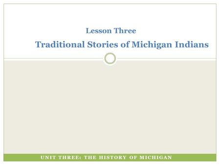 Lesson Three Traditional Stories of Michigan Indians UNIT THREE: THE HISTORY OF MICHIGAN.