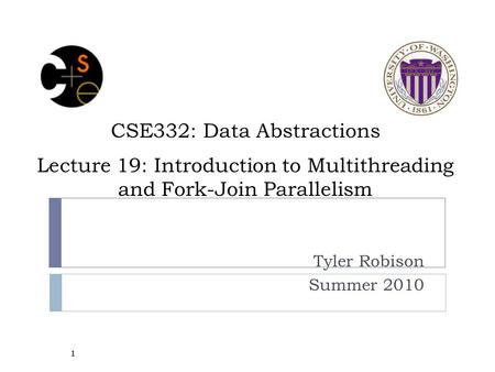 CSE332: Data Abstractions Lecture 19: Introduction to Multithreading and Fork-Join Parallelism Tyler Robison Summer 2010 1.