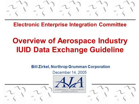 Electronic Enterprise Integration Committee Overview of Aerospace Industry IUID Data Exchange Guideline December 14, 2005 Bill Zirkel, Northrop Grumman.