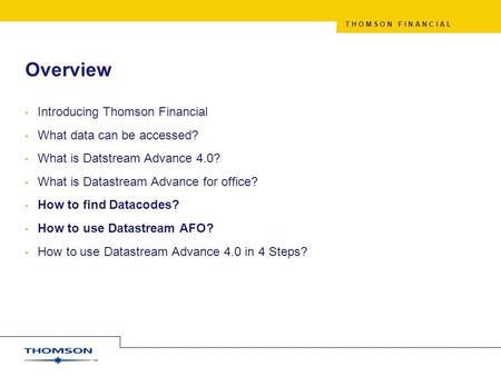 T H O M S O N F I N A N C I A L Overview Introducing Thomson Financial What data can be accessed? What is Datstream Advance 4.0? What is Datastream Advance.