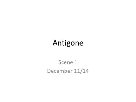 Antigone Scene 1 December 11/14.