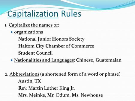 Capitalization Rules 1. Capitalize the names of: organizations National Junior Honors Society Haltom City Chamber of Commerce Student Council Nationalities.