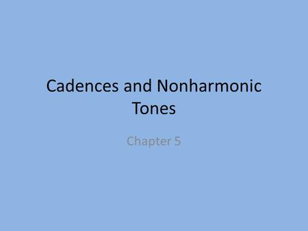 Cadences and Nonharmonic Tones Chapter 5. Harmonic Cadence The end of a musical phrase Can be compared to punctuation 5 types.