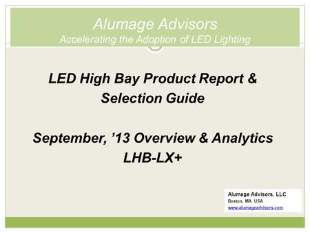 Alumage Advisors Accelerating the Adoption of LED Lighting Alumage Advisors, LLC Boston, MA USA www.alumageadvisors.com LED High Bay Product Report & Selection.