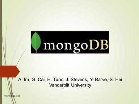 Mongodb.org A. Im, G. Cai, H. Tunc, J. Stevens, Y. Barve, S. Hei Vanderbilt University.