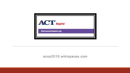 Acos2010.wikispaces.com. ACT Provides the Following:  a standards-based system of assessments to monitor progress toward college and career readiness.