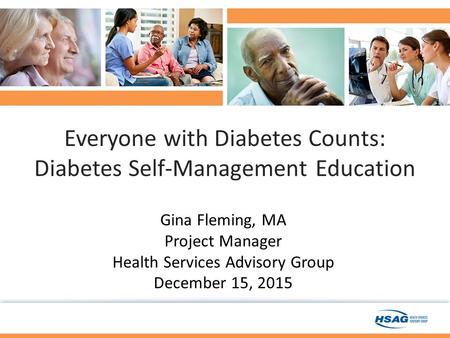 Gina Fleming, MA Project Manager Health Services Advisory Group December 15, 2015 Everyone with Diabetes Counts: Diabetes Self-Management Education.