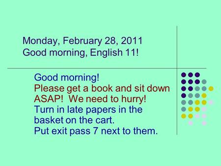 Monday, February 28, 2011 Good morning, English 11! Good morning! Please get a book and sit down ASAP! We need to hurry! Turn in late papers in the basket.